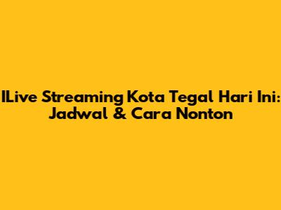 ILive Streaming Kota Tegal Hari Ini: Jadwal & Cara Nonton