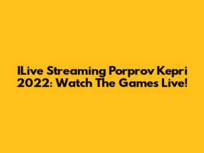 ILive Streaming Porprov Kepri 2022: Watch The Games Live!