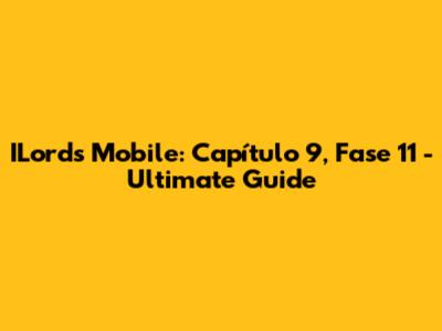 ILords Mobile: Capítulo 9, Fase 11 - Ultimate Guide