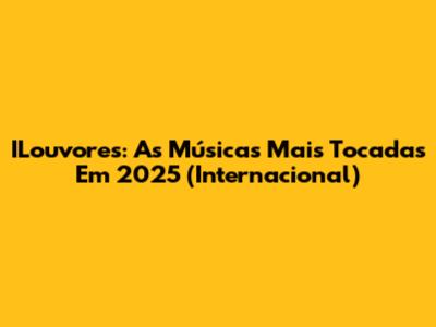 ILouvores: As Músicas Mais Tocadas Em 2025 (Internacional)