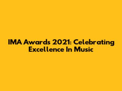 IMA Awards 2021: Celebrating Excellence In Music
