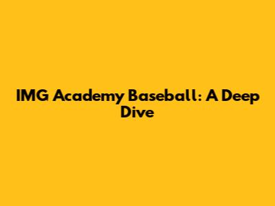 IMG Academy Baseball: A Deep Dive