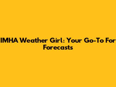 IMHA Weather Girl: Your Go-To For Forecasts