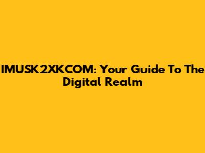 IMUSK2XKCOM: Your Guide To The Digital Realm