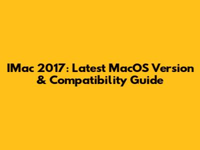 IMac 2017: Latest MacOS Version & Compatibility Guide