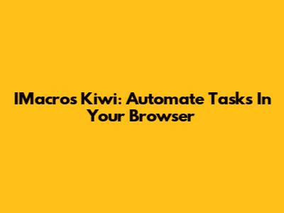 IMacros Kiwi: Automate Tasks In Your Browser