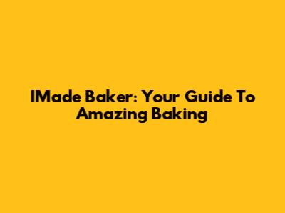 IMade Baker: Your Guide To Amazing Baking