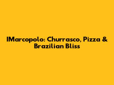 IMarcopolo: Churrasco, Pizza & Brazilian Bliss