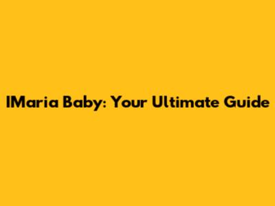 IMaria Baby: Your Ultimate Guide