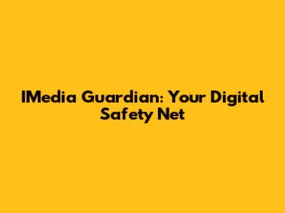 IMedia Guardian: Your Digital Safety Net