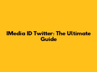 IMedia ID Twitter: The Ultimate Guide