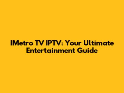 IMetro TV IPTV: Your Ultimate Entertainment Guide