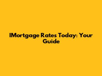 IMortgage Rates Today: Your Guide