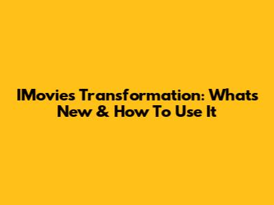 IMovie's Transformation: What's New & How To Use It
