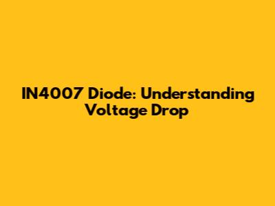 IN4007 Diode: Understanding Voltage Drop