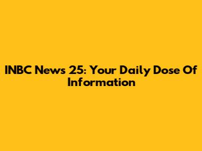 INBC News 25: Your Daily Dose Of Information