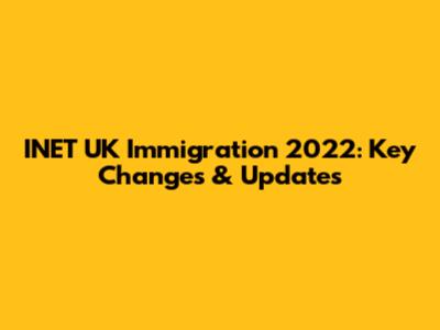 INET UK Immigration 2022: Key Changes & Updates