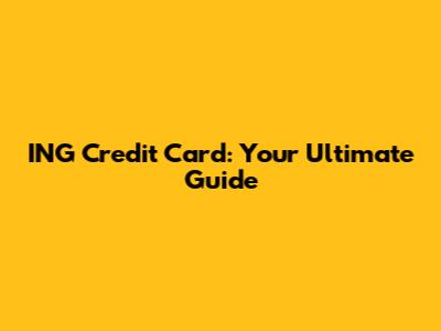 ING Credit Card: Your Ultimate Guide