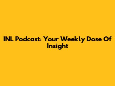 INL Podcast: Your Weekly Dose Of Insight