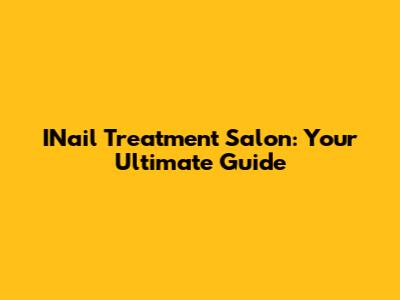 INail Treatment Salon: Your Ultimate Guide