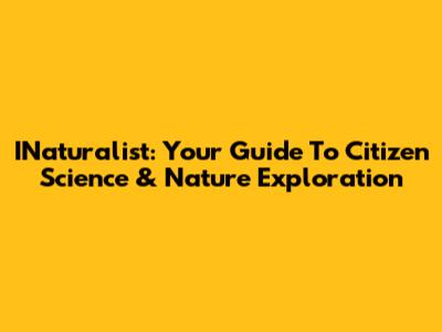 INaturalist: Your Guide To Citizen Science & Nature Exploration