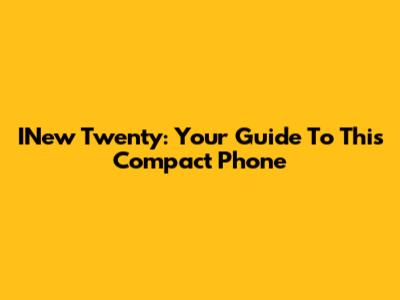 INew Twenty: Your Guide To This Compact Phone
