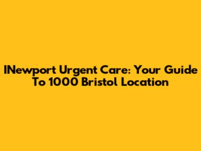INewport Urgent Care: Your Guide To 1000 Bristol Location