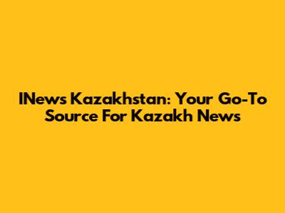 INews Kazakhstan: Your Go-To Source For Kazakh News