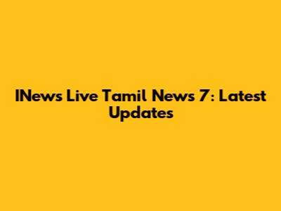 INews Live Tamil News 7: Latest Updates