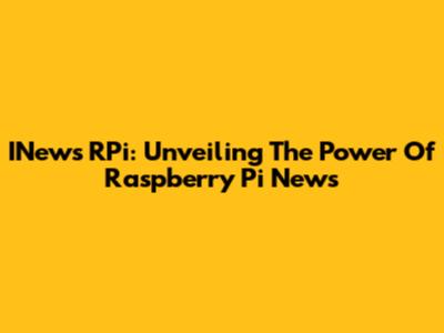INews RPi: Unveiling The Power Of Raspberry Pi News
