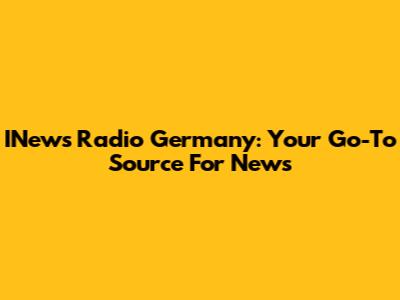 INews Radio Germany: Your Go-To Source For News