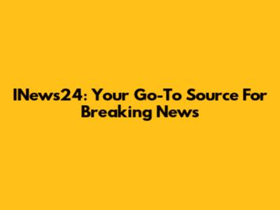 INews24: Your Go-To Source For Breaking News