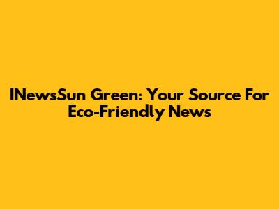 INewsSun Green: Your Source For Eco-Friendly News