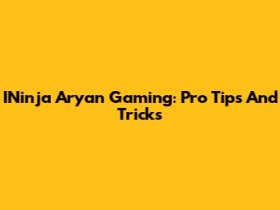 INinja Aryan Gaming: Pro Tips And Tricks