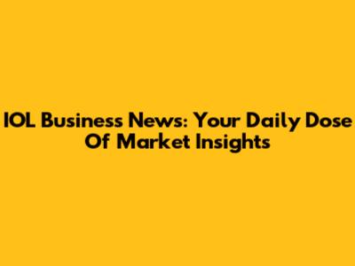 IOL Business News: Your Daily Dose Of Market Insights