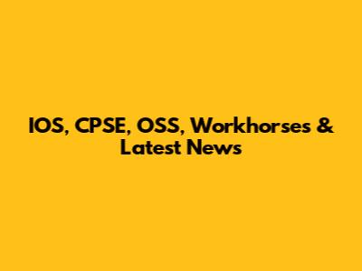 IOS, CPSE, OSS, Workhorses & Latest News
