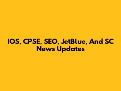 IOS, CPSE, SEO, JetBlue, And SC News Updates
