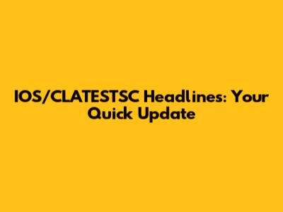 IOS/CLATESTSC Headlines: Your Quick Update