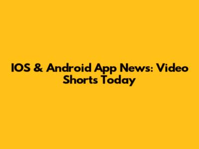 IOS & Android App News: Video Shorts Today