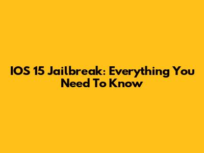 IOS 15 Jailbreak: Everything You Need To Know