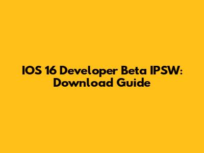 IOS 16 Developer Beta IPSW: Download Guide