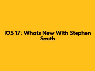 IOS 17: What's New With Stephen Smith