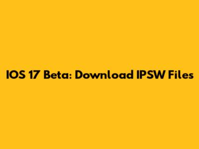 IOS 17 Beta: Download IPSW Files