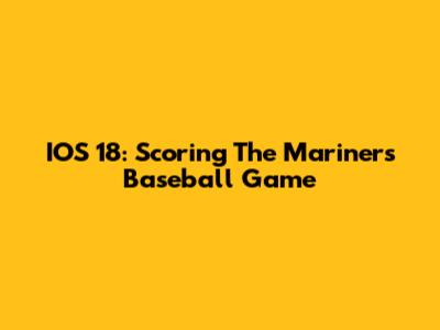 IOS 18: Scoring The Mariners Baseball Game