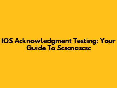 IOS Acknowledgment Testing: Your Guide To Scscnascsc