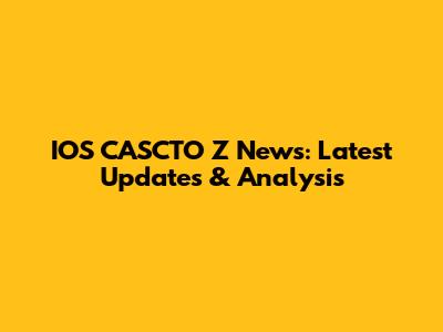 IOS CASCTO Z News: Latest Updates & Analysis