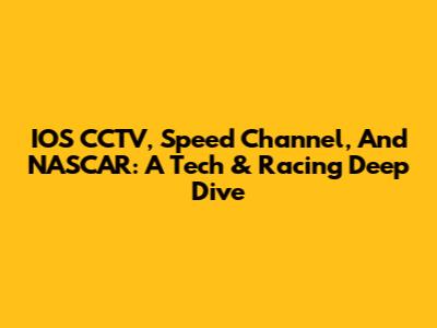 IOS CCTV, Speed Channel, And NASCAR: A Tech & Racing Deep Dive
