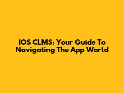 IOS CLMS: Your Guide To Navigating The App World