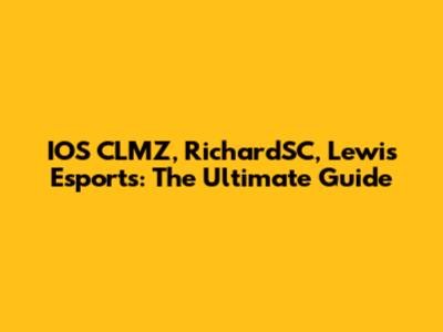 IOS CLMZ, RichardSC, Lewis Esports: The Ultimate Guide