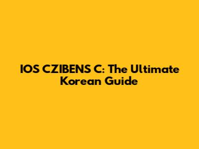 IOS CZIBENS C: The Ultimate Korean Guide